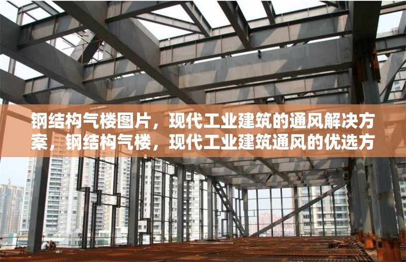 鋼結構氣樓圖片，現代工業建筑的通風解決方案，鋼結構氣樓，現代工業建筑通風的優選方案（附圖片 行業新聞