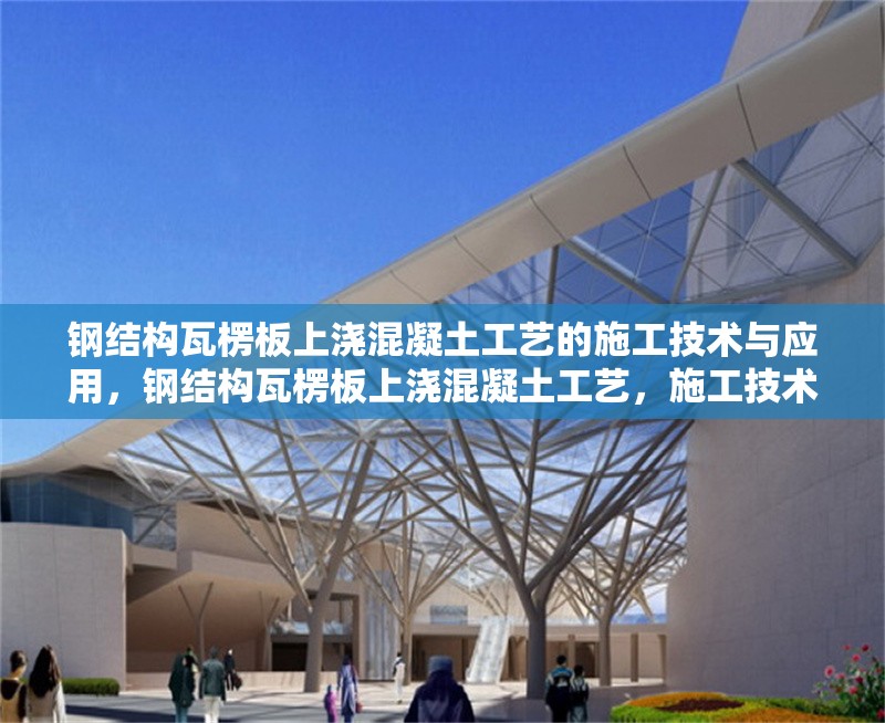 鋼結構瓦楞板上澆混凝土工藝的施工技術與應用，鋼結構瓦楞板上澆混凝土工藝，施工技術要點及應用實踐