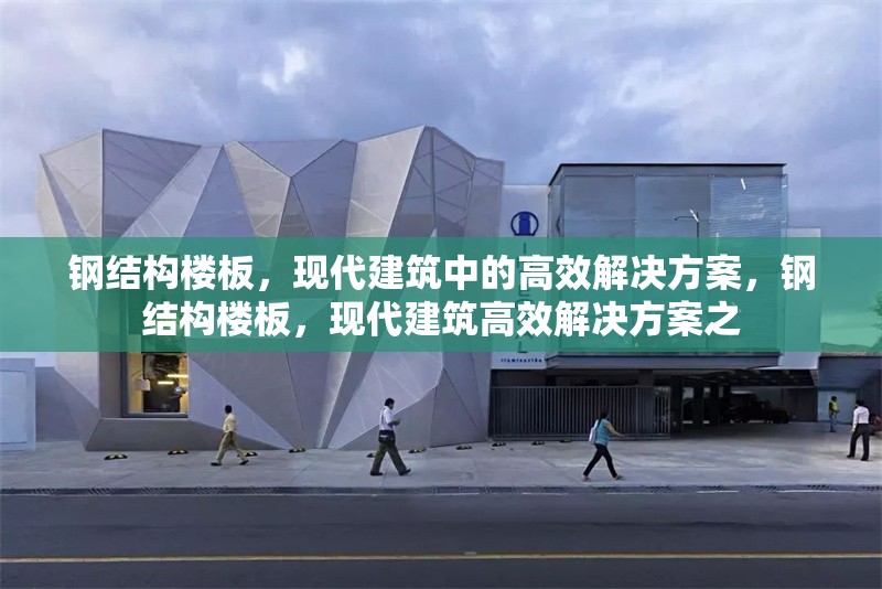 鋼結構樓板，現代建筑中的高效解決方案，鋼結構樓板，現代建筑高效解決方案之 行業新聞