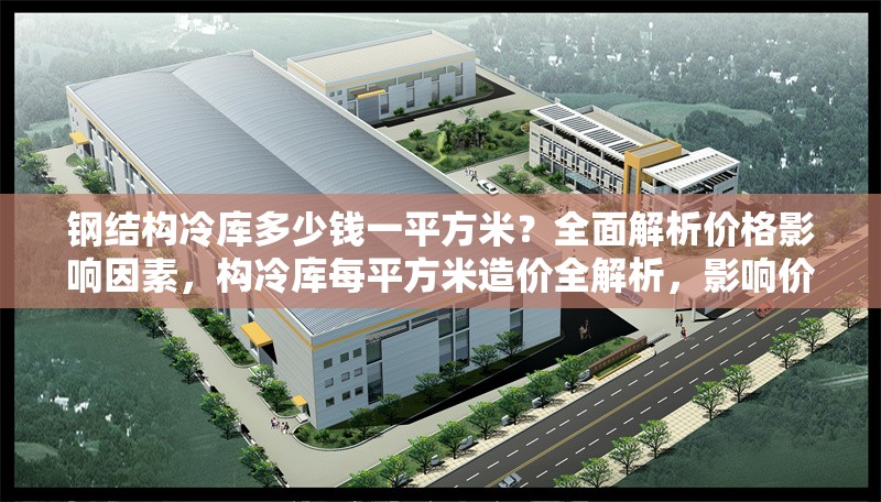 鋼結(jié)構(gòu)冷庫多少錢一平方米？全面解析價格影響因素，構(gòu)冷庫每平方米造價全解析，影響價格