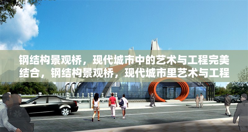 鋼結構景觀橋，現代城市中的藝術與工程完美結合，鋼結構景觀橋，現代城市里藝術與工程的完美融合