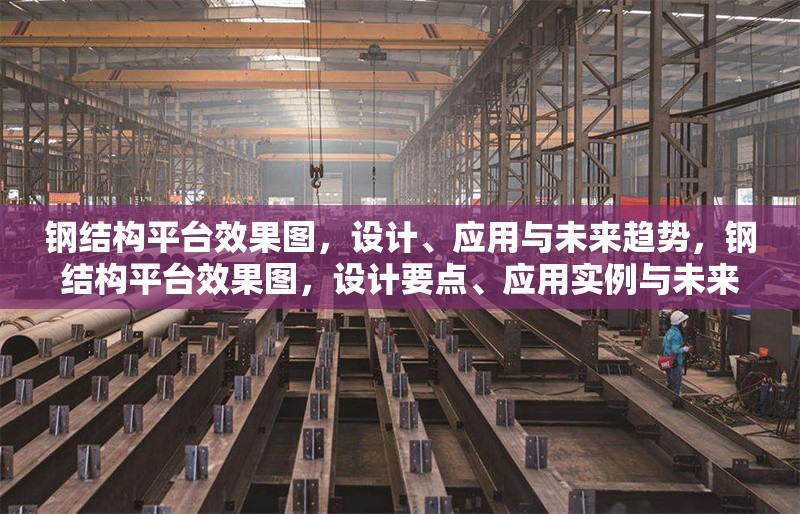 鋼結構平臺效果圖，設計、應用與未來趨勢，鋼結構平臺效果圖，設計要點、應用實例與未來發展趨勢剖析