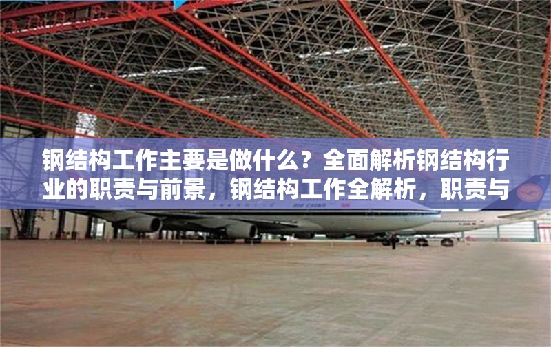 鋼結構工作主要是做什么？全面解析鋼結構行業的職責與前景，鋼結構工作全解析，職責與前景深度
