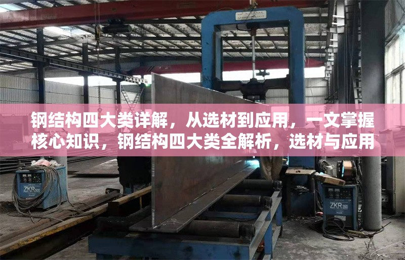 鋼結構四大類詳解，從選材到應用，一文掌握核心知識，鋼結構四大類全解析，選材與應用核心知識一文通 行業新聞