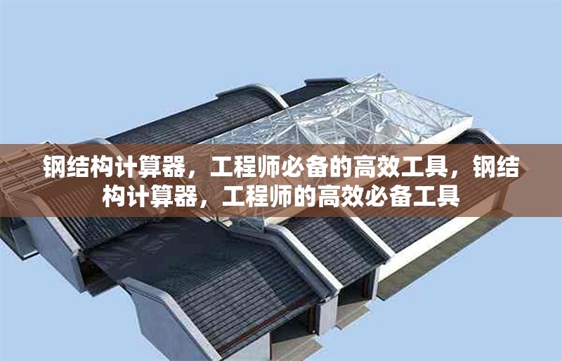 鋼結構計算器，工程師必備的高效工具，鋼結構計算器，工程師的高效必備工具