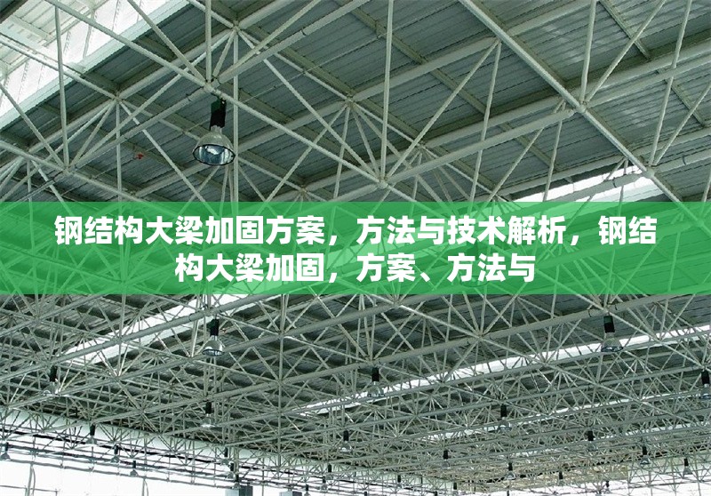 鋼結(jié)構(gòu)大梁加固方案，方法與技術(shù)解析，鋼結(jié)構(gòu)大梁加固，方案、方法與 行業(yè)新聞