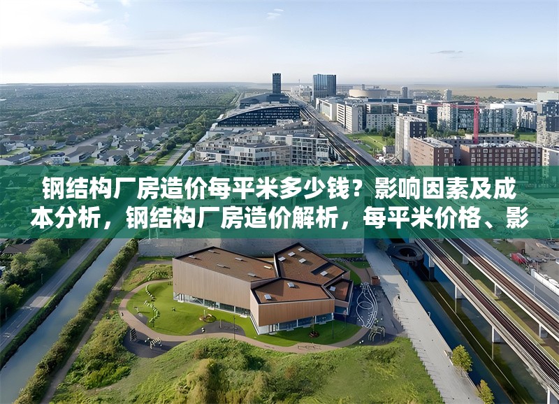 鋼結構廠房造價每平米多少錢？影響因素及成本分析，鋼結構廠房造價解析，每平米價格、影響因素與成本分析 行業新聞