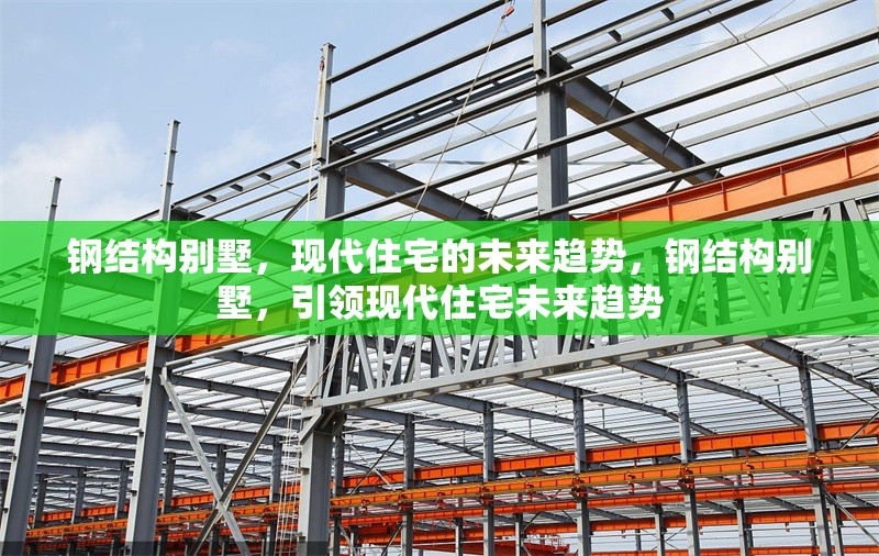 鋼結(jié)構(gòu)別墅，現(xiàn)代住宅的未來趨勢，鋼結(jié)構(gòu)別墅，引領(lǐng)現(xiàn)代住宅未來趨勢