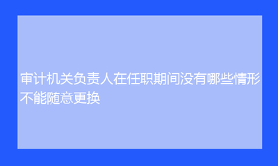 更換審計機構的條件是什么?更換審計機構需滿足 行業新聞 第6張 更換審計機構的條件是什么?更換審計機構需滿足 行業新聞 第6張
